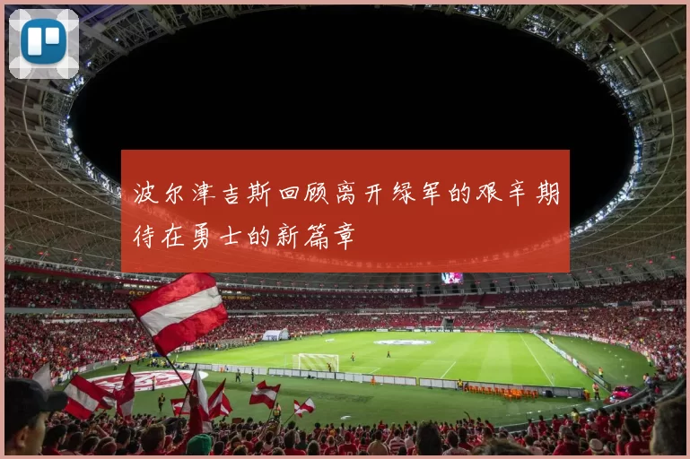 波尔津吉斯回顾离开绿军的艰辛期待在勇士的新篇章