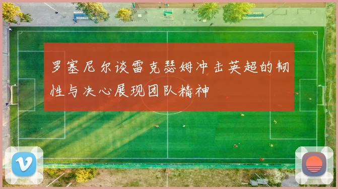罗塞尼尔谈雷克瑟姆冲击英超的韧性与决心展现团队精神