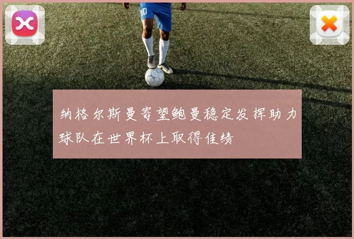 纳格尔斯曼寄望鲍曼稳定发挥助力球队在世界杯上取得佳绩