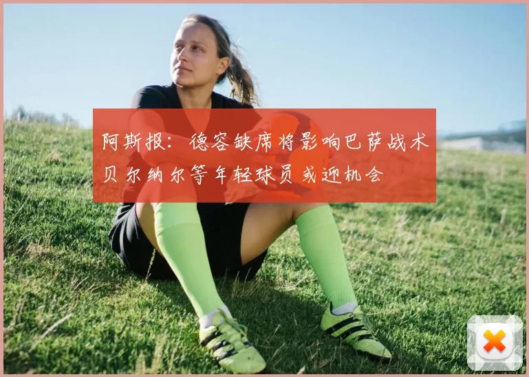 阿斯报：德容缺席将影响巴萨战术贝尔纳尔等年轻球员或迎机会