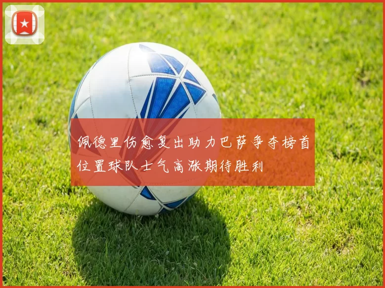 佩德里伤愈复出助力巴萨争夺榜首位置球队士气高涨期待胜利