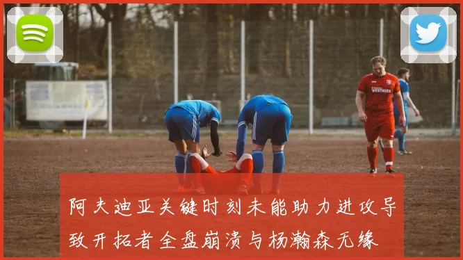 阿夫迪亚关键时刻未能助力进攻导致开拓者全盘崩溃与杨瀚森无缘