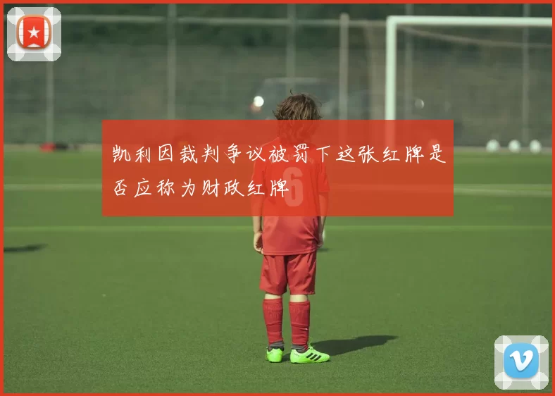 凯利因裁判争议被罚下这张红牌是否应称为财政红牌