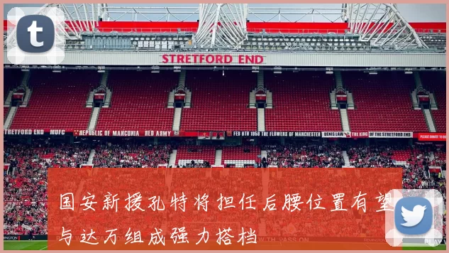 国安新援孔特将担任后腰位置有望与达万组成强力搭档