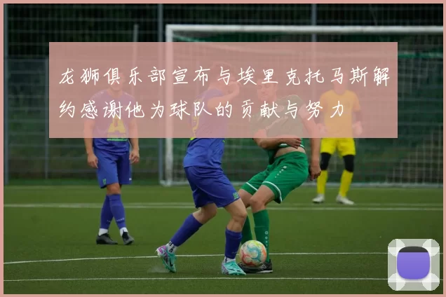 龙狮俱乐部宣布与埃里克托马斯解约感谢他为球队的贡献与努力