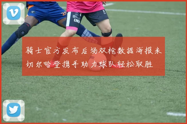 骑士官方发布后场双枪数据海报米切尔哈登携手助力球队轻松取胜