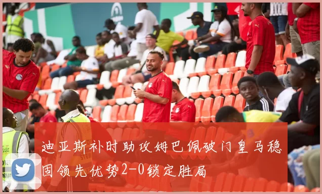 迪亚斯补时助攻姆巴佩破门皇马稳固领先优势2-0锁定胜局